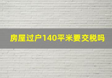 房屋过户140平米要交税吗