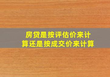 房贷是按评估价来计算还是按成交价来计算