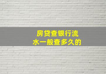 房贷查银行流水一般查多久的