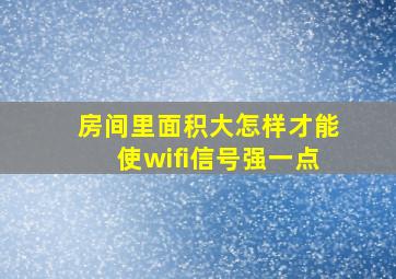 房间里面积大怎样才能使wifi信号强一点