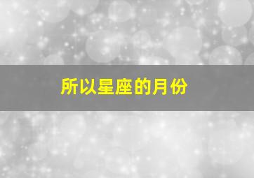 所以星座的月份