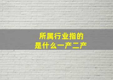 所属行业指的是什么一产二产