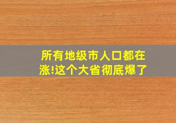 所有地级市人口都在涨!这个大省彻底爆了