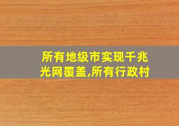 所有地级市实现千兆光网覆盖,所有行政村