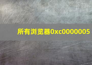 所有浏览器0xc0000005