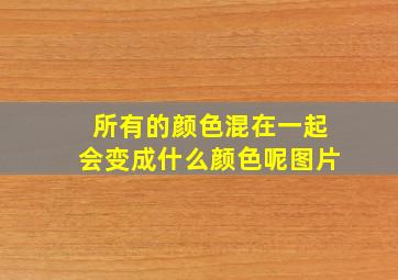 所有的颜色混在一起会变成什么颜色呢图片