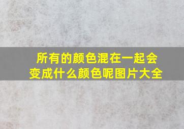 所有的颜色混在一起会变成什么颜色呢图片大全