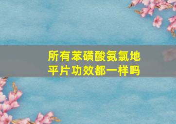 所有苯磺酸氨氯地平片功效都一样吗