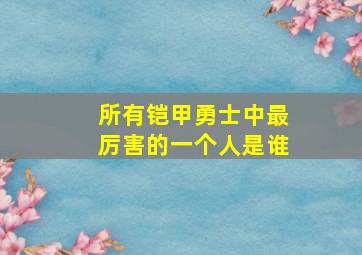 所有铠甲勇士中最厉害的一个人是谁