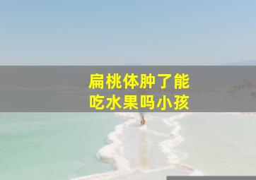 扁桃体肿了能吃水果吗小孩