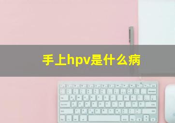 手上hpv是什么病