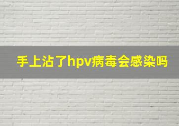 手上沾了hpv病毒会感染吗