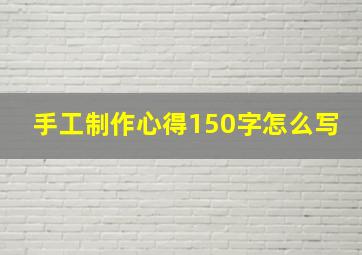 手工制作心得150字怎么写