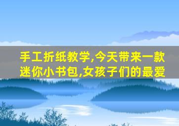 手工折纸教学,今天带来一款迷你小书包,女孩子们的最爱