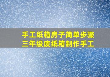 手工纸箱房子简单步骤三年级废纸箱制作手工