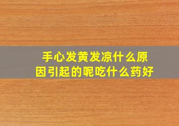 手心发黄发凉什么原因引起的呢吃什么药好