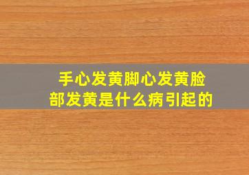 手心发黄脚心发黄脸部发黄是什么病引起的