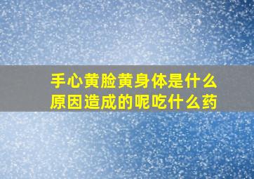 手心黄脸黄身体是什么原因造成的呢吃什么药