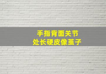 手指背面关节处长硬皮像茧子