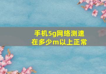 手机5g网络测速在多少m以上正常