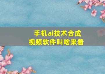 手机ai技术合成视频软件叫啥来着