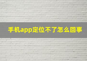 手机app定位不了怎么回事