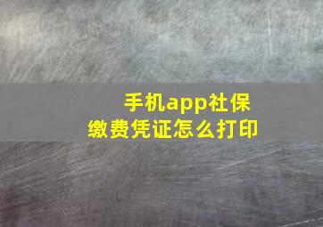 手机app社保缴费凭证怎么打印