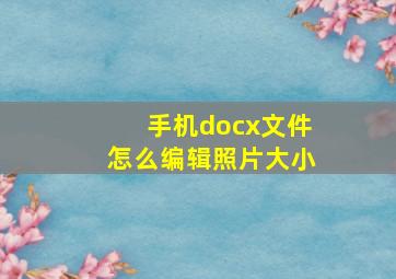 手机docx文件怎么编辑照片大小