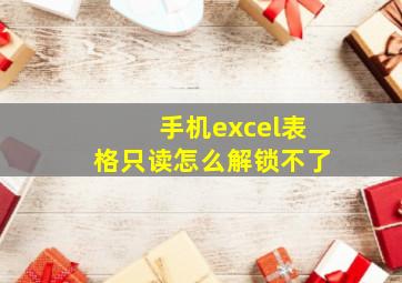 手机excel表格只读怎么解锁不了