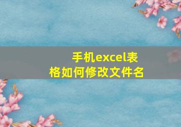 手机excel表格如何修改文件名