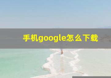 手机google怎么下载