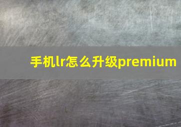 手机lr怎么升级premium