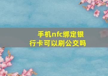 手机nfc绑定银行卡可以刷公交吗