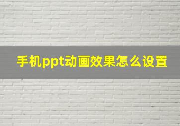 手机ppt动画效果怎么设置