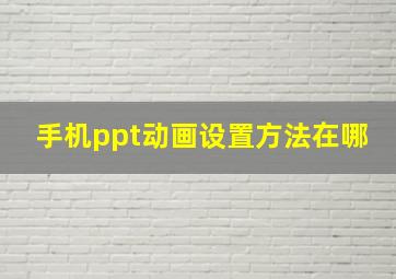 手机ppt动画设置方法在哪