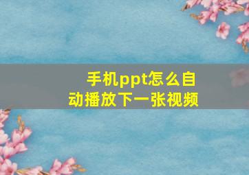 手机ppt怎么自动播放下一张视频