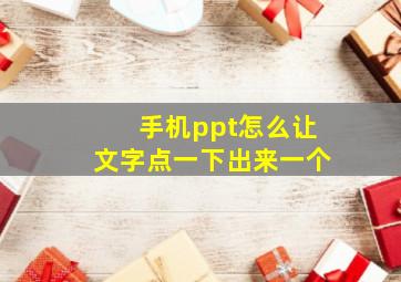 手机ppt怎么让文字点一下出来一个