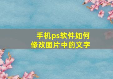 手机ps软件如何修改图片中的文字