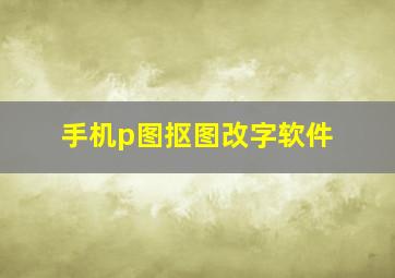 手机p图抠图改字软件