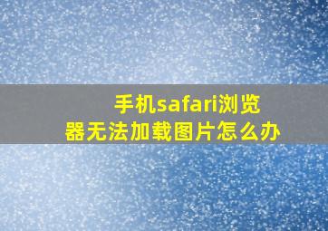 手机safari浏览器无法加载图片怎么办