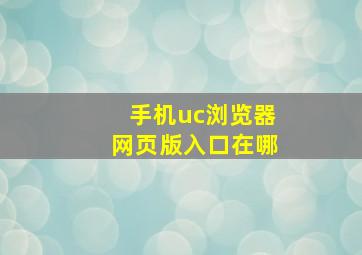 手机uc浏览器网页版入口在哪