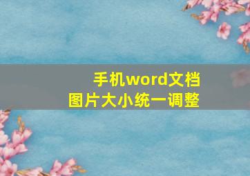 手机word文档图片大小统一调整