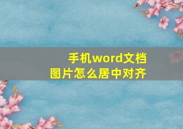 手机word文档图片怎么居中对齐