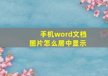 手机word文档图片怎么居中显示