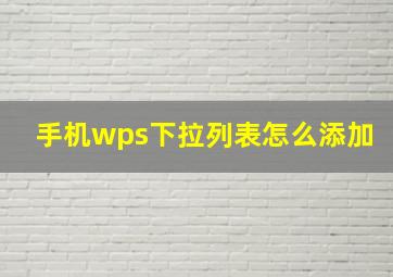 手机wps下拉列表怎么添加