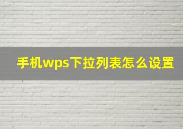 手机wps下拉列表怎么设置