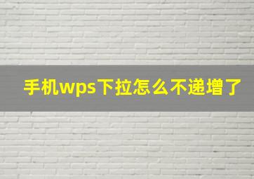 手机wps下拉怎么不递增了