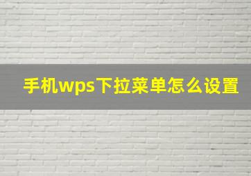 手机wps下拉菜单怎么设置