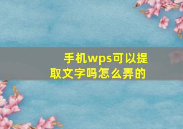 手机wps可以提取文字吗怎么弄的