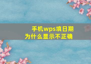 手机wps填日期为什么显示不正确